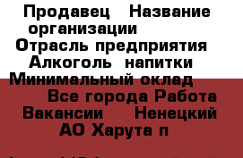 Продавец › Название организации ­ Prisma › Отрасль предприятия ­ Алкоголь, напитки › Минимальный оклад ­ 20 000 - Все города Работа » Вакансии   . Ненецкий АО,Харута п.